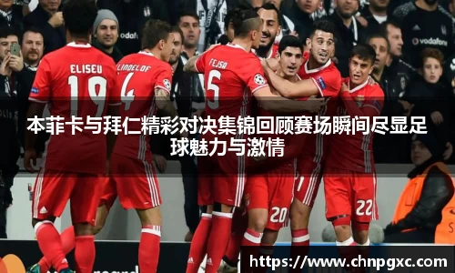 本菲卡与拜仁精彩对决集锦回顾赛场瞬间尽显足球魅力与激情