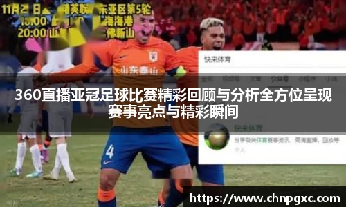 360直播亚冠足球比赛精彩回顾与分析全方位呈现赛事亮点与精彩瞬间