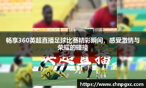 畅享360英超直播足球比赛精彩瞬间，感受激情与荣耀的碰撞