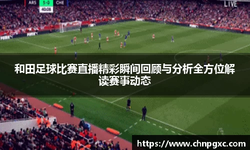 和田足球比赛直播精彩瞬间回顾与分析全方位解读赛事动态