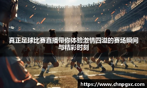 真正足球比赛直播带你体验激情四溢的赛场瞬间与精彩时刻