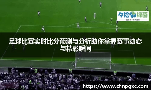 足球比赛实时比分预测与分析助你掌握赛事动态与精彩瞬间