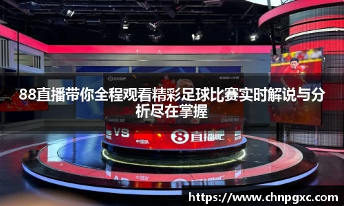88直播带你全程观看精彩足球比赛实时解说与分析尽在掌握