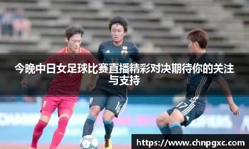 今晚中日女足球比赛直播精彩对决期待你的关注与支持