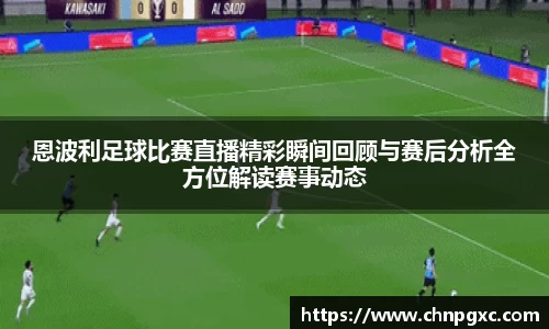 恩波利足球比赛直播精彩瞬间回顾与赛后分析全方位解读赛事动态