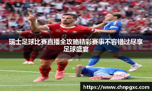 瑞士足球比赛直播全攻略精彩赛事不容错过尽享足球盛宴