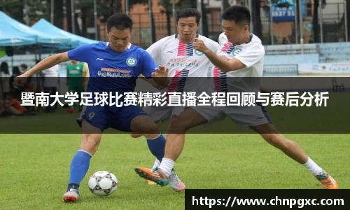 暨南大学足球比赛精彩直播全程回顾与赛后分析