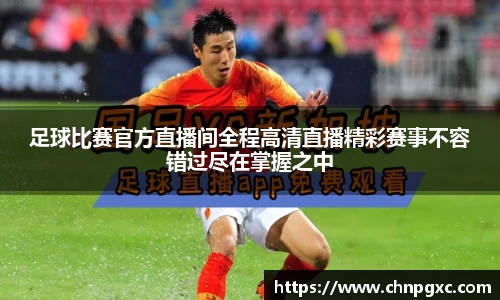 足球比赛官方直播间全程高清直播精彩赛事不容错过尽在掌握之中