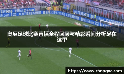 奥厄足球比赛直播全程回顾与精彩瞬间分析尽在这里