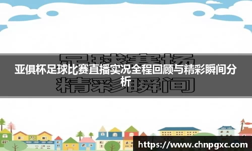 亚俱杯足球比赛直播实况全程回顾与精彩瞬间分析