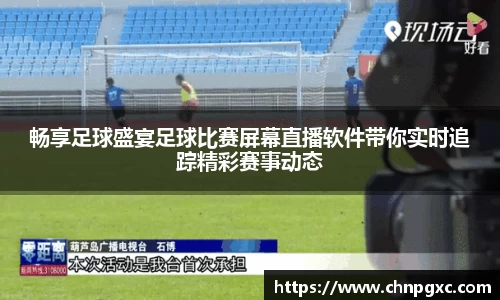 畅享足球盛宴足球比赛屏幕直播软件带你实时追踪精彩赛事动态