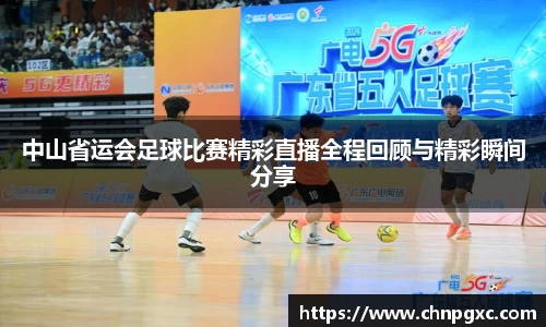 中山省运会足球比赛精彩直播全程回顾与精彩瞬间分享