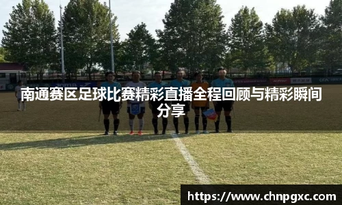 南通赛区足球比赛精彩直播全程回顾与精彩瞬间分享