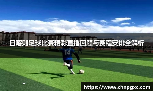日喀则足球比赛精彩直播回顾与赛程安排全解析