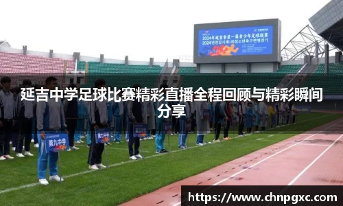 延吉中学足球比赛精彩直播全程回顾与精彩瞬间分享
