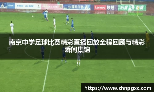 南京中学足球比赛精彩直播回放全程回顾与精彩瞬间集锦