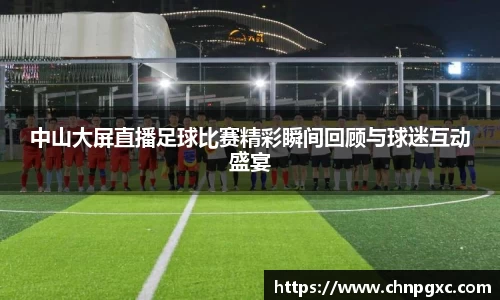 中山大屏直播足球比赛精彩瞬间回顾与球迷互动盛宴