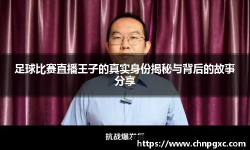 足球比赛直播王子的真实身份揭秘与背后的故事分享
