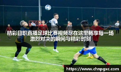 精彩日职直播足球比赛视频尽在这里畅享每一场激烈对决的瞬间与精彩时刻
