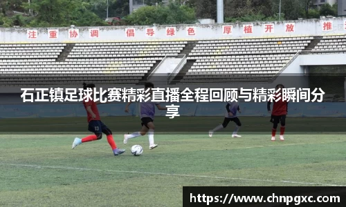 石正镇足球比赛精彩直播全程回顾与精彩瞬间分享