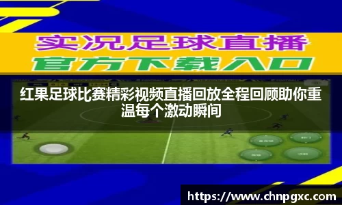 红果足球比赛精彩视频直播回放全程回顾助你重温每个激动瞬间