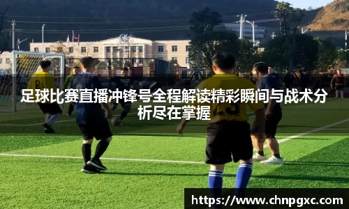 足球比赛直播冲锋号全程解读精彩瞬间与战术分析尽在掌握