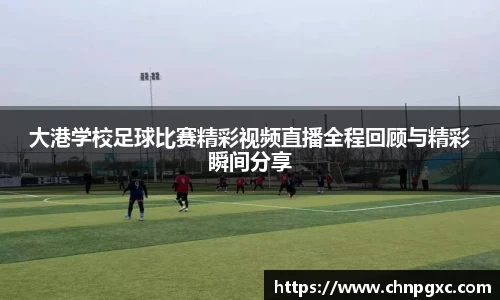 大港学校足球比赛精彩视频直播全程回顾与精彩瞬间分享