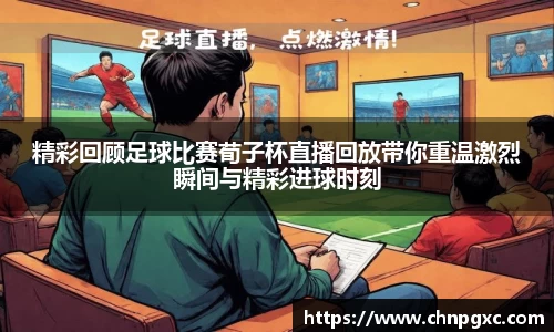 精彩回顾足球比赛荀子杯直播回放带你重温激烈瞬间与精彩进球时刻