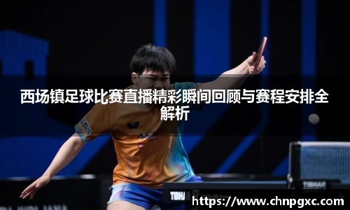 西场镇足球比赛直播精彩瞬间回顾与赛程安排全解析