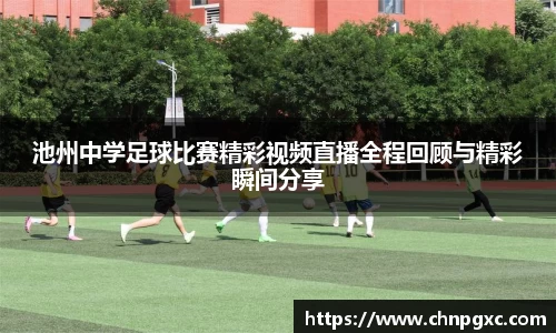 池州中学足球比赛精彩视频直播全程回顾与精彩瞬间分享