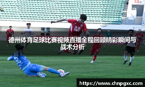德州体育足球比赛视频直播全程回顾精彩瞬间与战术分析