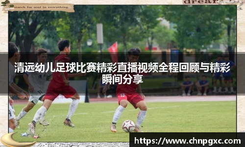 清远幼儿足球比赛精彩直播视频全程回顾与精彩瞬间分享