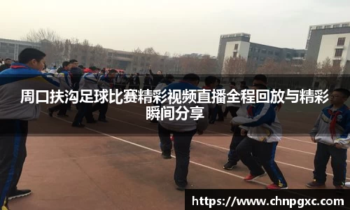周口扶沟足球比赛精彩视频直播全程回放与精彩瞬间分享