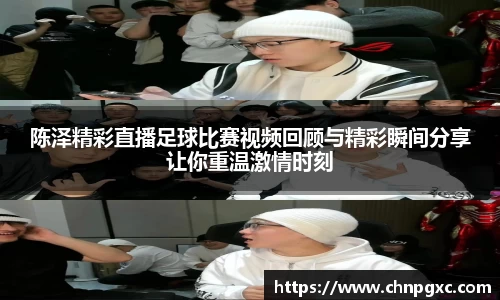 陈泽精彩直播足球比赛视频回顾与精彩瞬间分享让你重温激情时刻