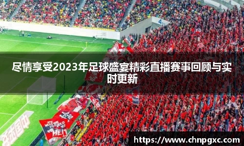 尽情享受2023年足球盛宴精彩直播赛事回顾与实时更新