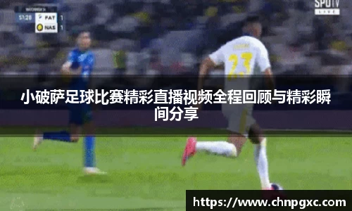 小破萨足球比赛精彩直播视频全程回顾与精彩瞬间分享