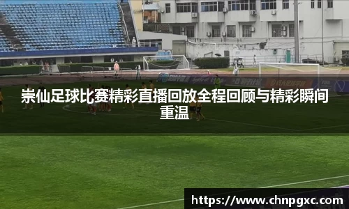 崇仙足球比赛精彩直播回放全程回顾与精彩瞬间重温