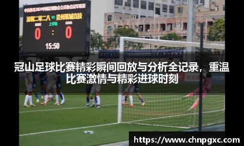 冠山足球比赛精彩瞬间回放与分析全记录，重温比赛激情与精彩进球时刻