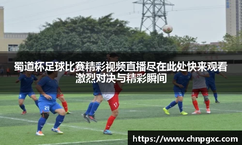 蜀道杯足球比赛精彩视频直播尽在此处快来观看激烈对决与精彩瞬间