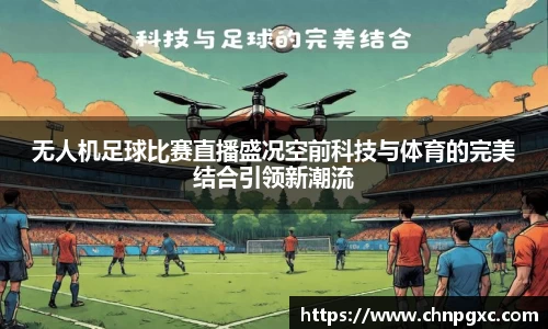 无人机足球比赛直播盛况空前科技与体育的完美结合引领新潮流
