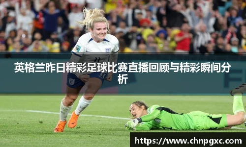 英格兰昨日精彩足球比赛直播回顾与精彩瞬间分析