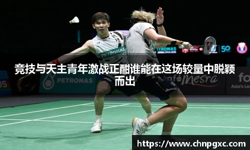 竞技与天主青年激战正酣谁能在这场较量中脱颖而出