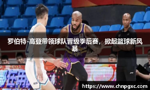 罗伯特-高登带领球队晋级季后赛，掀起篮球新风暴