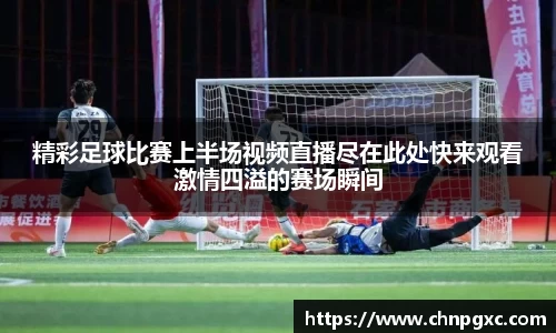 精彩足球比赛上半场视频直播尽在此处快来观看激情四溢的赛场瞬间