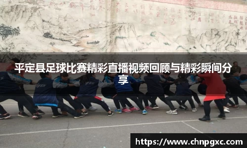 平定县足球比赛精彩直播视频回顾与精彩瞬间分享