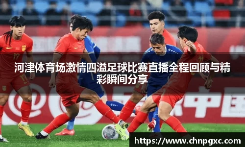 河津体育场激情四溢足球比赛直播全程回顾与精彩瞬间分享