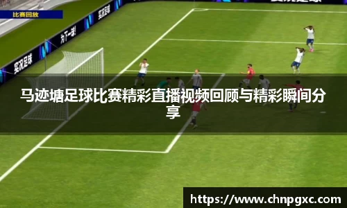 马迹塘足球比赛精彩直播视频回顾与精彩瞬间分享