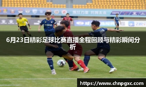 6月23日精彩足球比赛直播全程回顾与精彩瞬间分析