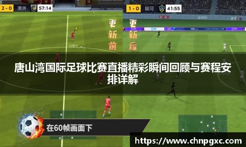 唐山湾国际足球比赛直播精彩瞬间回顾与赛程安排详解
