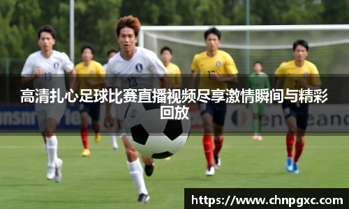 高清扎心足球比赛直播视频尽享激情瞬间与精彩回放